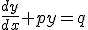{{dy} \over {dx}} + py = q